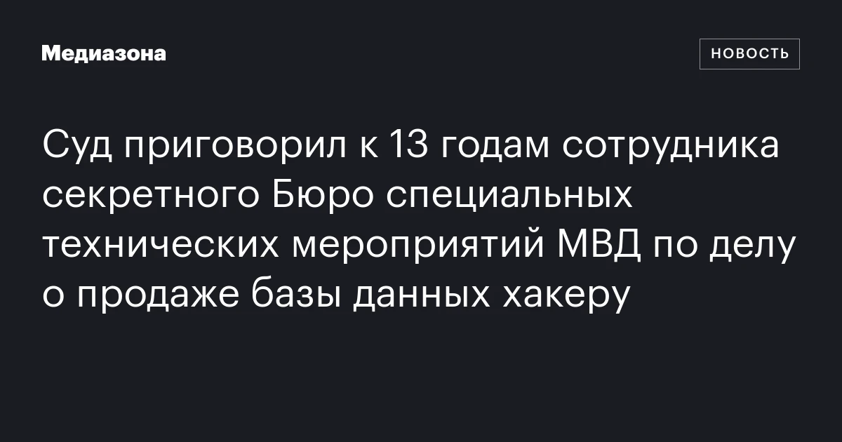 Суд приговорил к 13 годам сотрудника секретного Бюро специальных технических мероприятий МВД по делу о продаже базы данных хакеру