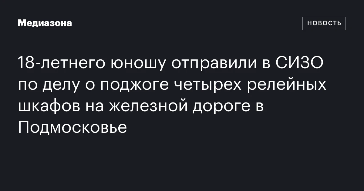 18‑летнего юношу отправили в СИЗО по делу о поджоге четырех релейных шкафов на железной дороге в Подмосковье