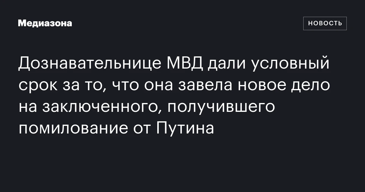 Дознавательнице МВД дали условный срок за то, что она завела новое дело на заключенного, получившего помилование от Путина