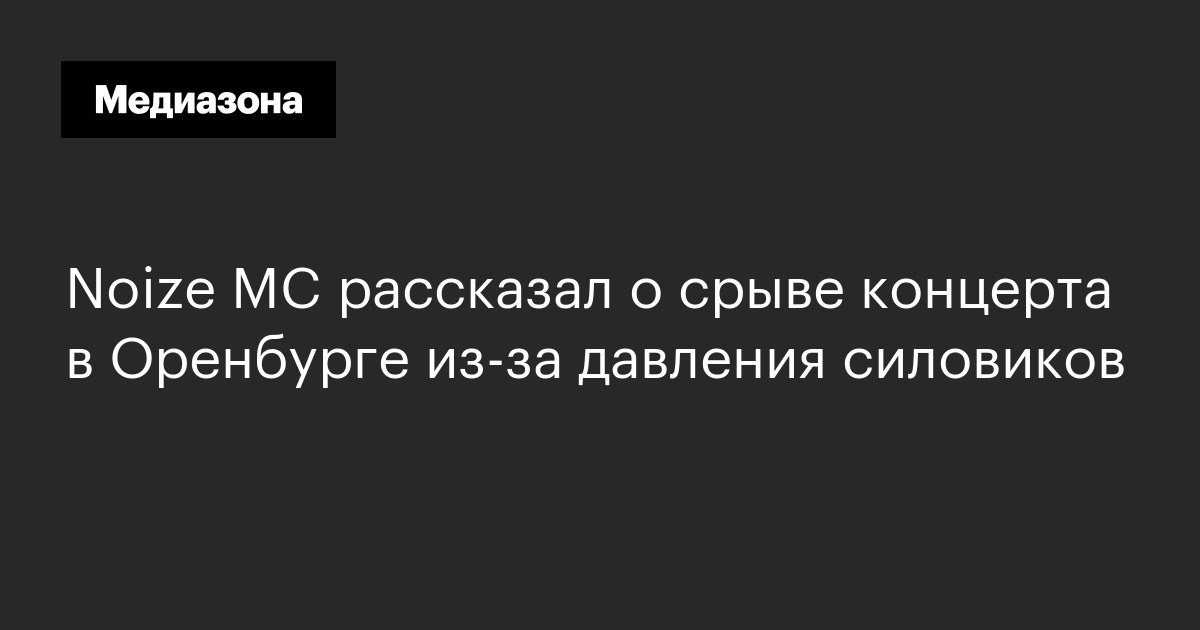 Noize mc рассказал о срыве концерта в оренбурге из‑за давления силовиков