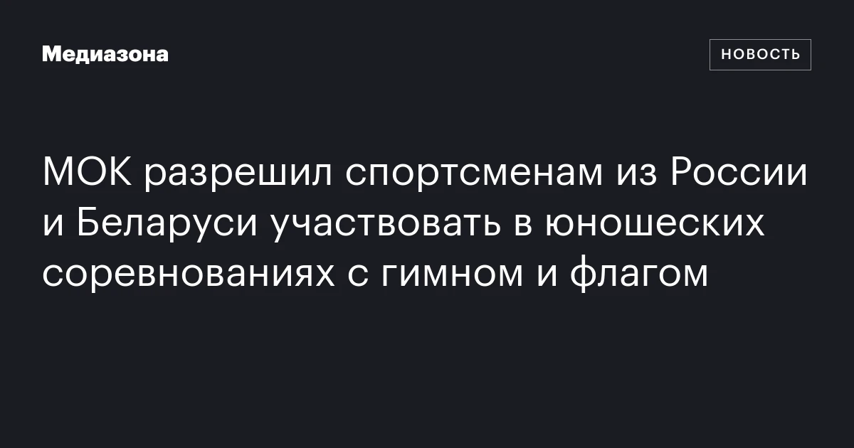 МОК разрешил спортсменам из России и Беларуси участвовать в юношеских соревнованиях с гимном и флагом