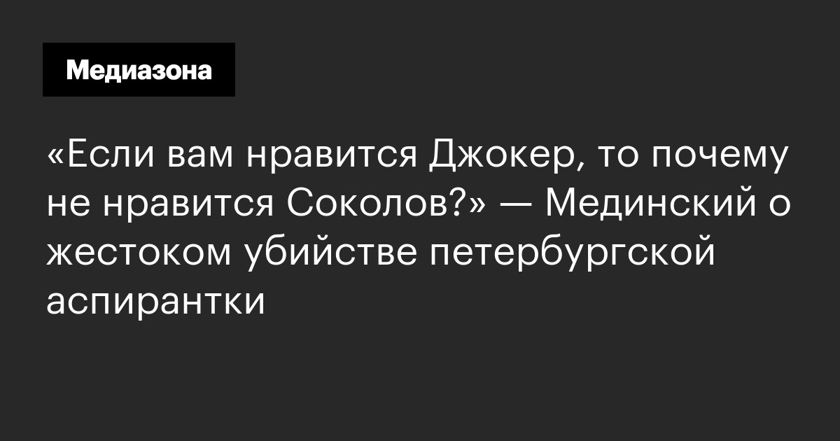 «если вам нравится джокер, то почему не нравится соколов? » — мединский о жестоком убийстве петербургской аспирантки
