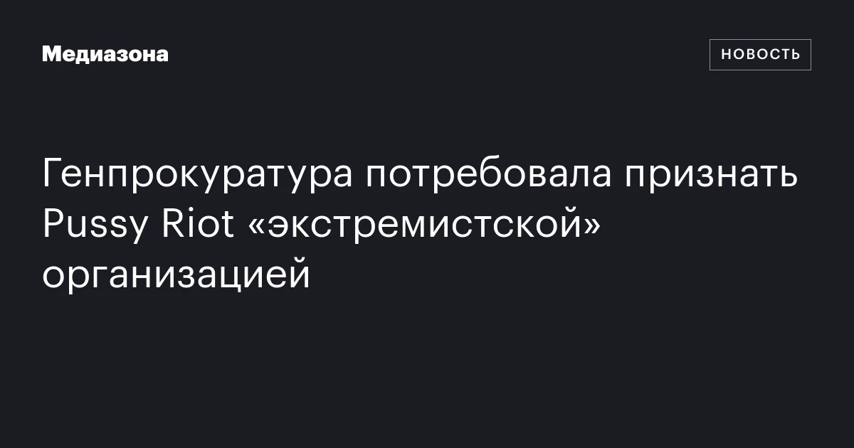 Генпрокуратура потребовала признать Pussy Riot «экстремистской» организацией