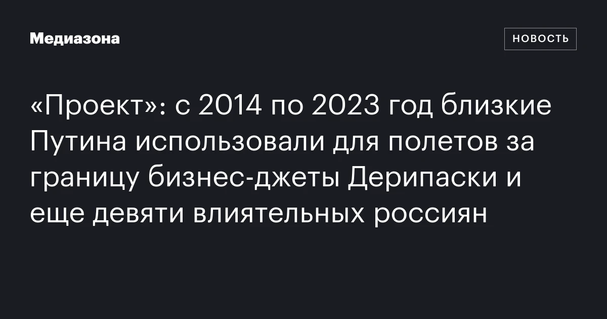 «Проект»: с 2014 по 2023 год близкие Путина использовали для полетов за границу бизнес‑джеты Дерипаски и еще девяти влиятельных россиян