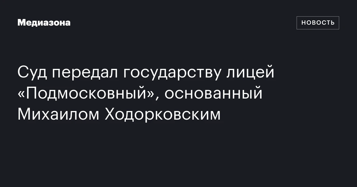 Суд передал государству лицей «Подмосковный», основанный Михаилом Ходорковским