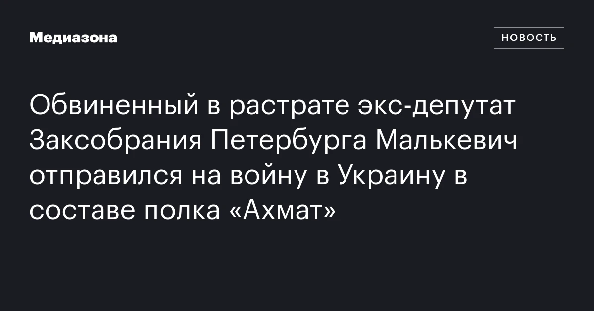 Обвиненный в растрате экс‑депутат Заксобрания Петербурга Малькевич отправился на войну в Украину в составе полка «Ахмат»