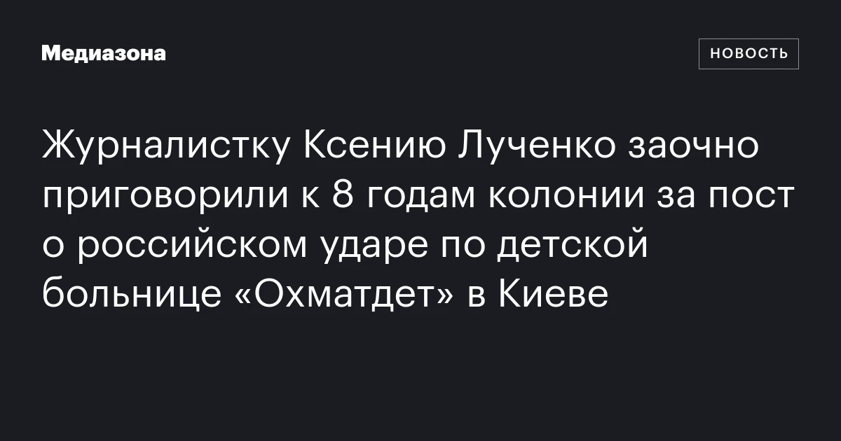 Журналистку Ксению Лученко заочно приговорили к 8 годам колонии за пост о российском ударе по детской больнице «Охматдет» в Киеве