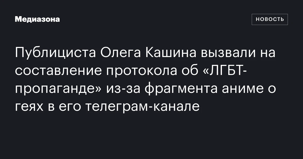 Публициста Олега Кашина вызвали на составление протокола об «ЛГБТ‑пропаганде» из‑за фрагмента аниме о геях в его телеграм‑канале