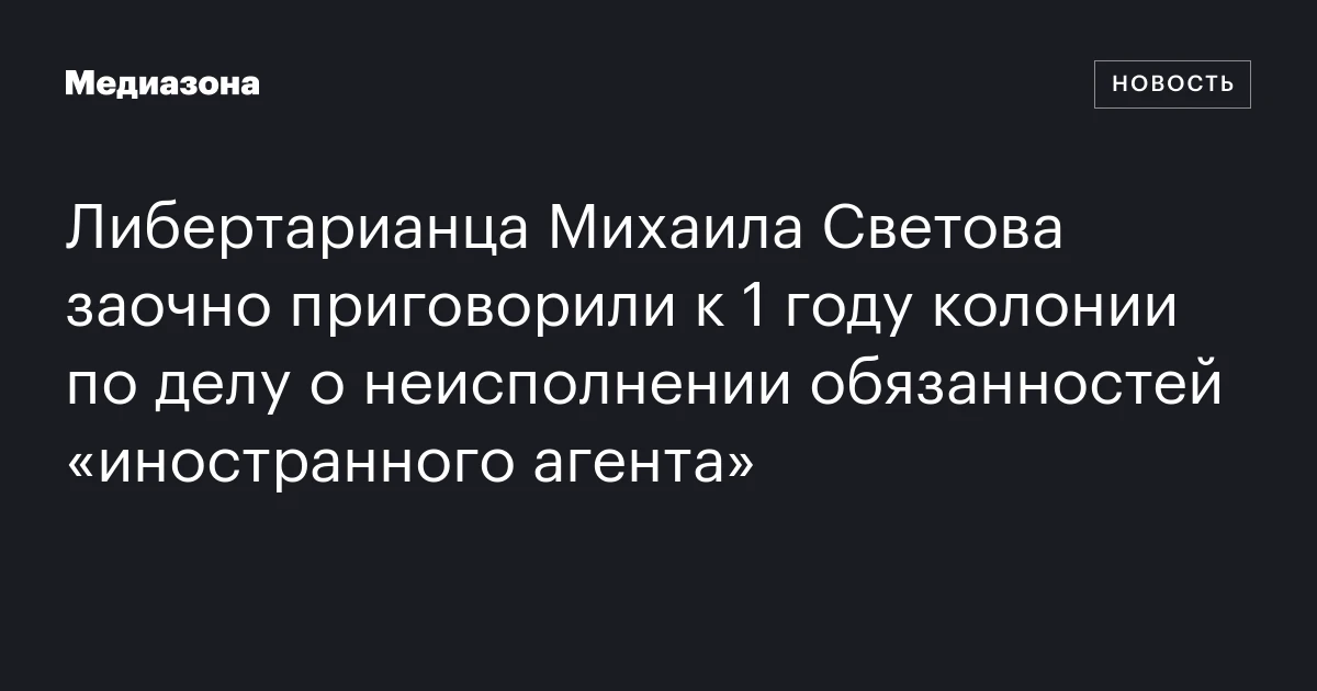 Либертарианца Михаила Светова заочно приговорили к 1 году колонии по делу о неисполнении обязанностей «иностранного агента»