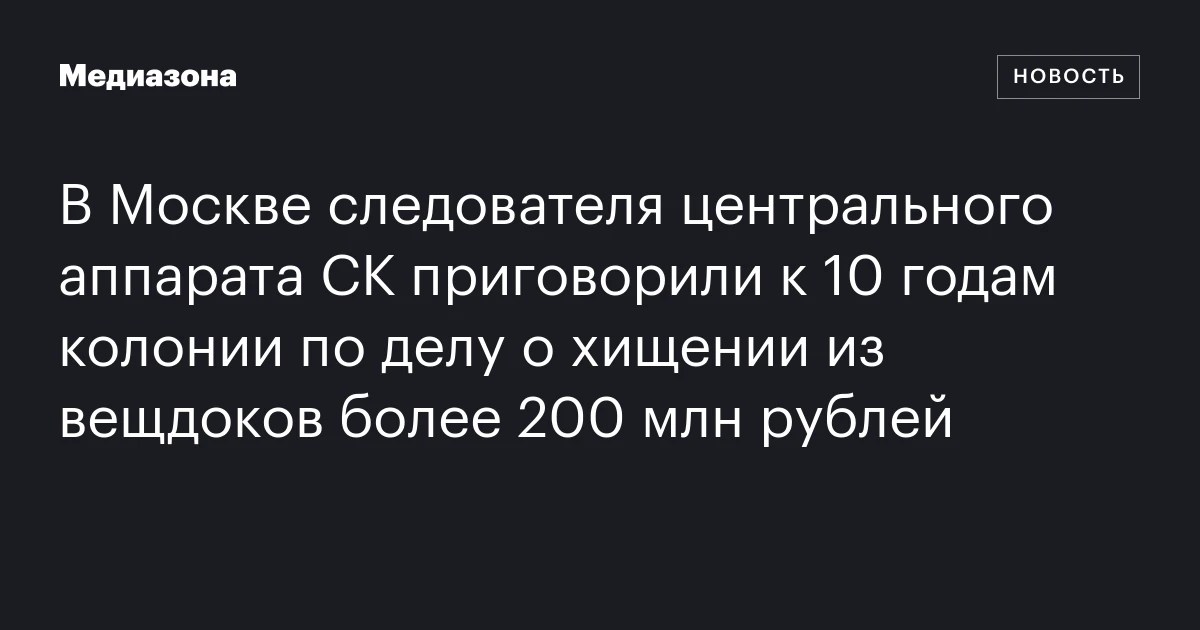В Москве следователя центрального аппарата СК приговорили к 10 годам колонии по делу о хищении из вещдоков более 200 млн рублей