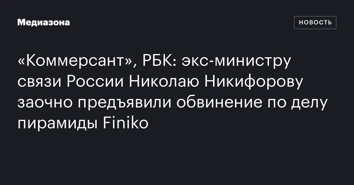 «Коммерсант», РБК: экс‑министру связи России Николаю Никифорову заочно предъявили обвинение по делу пирамиды Finiko