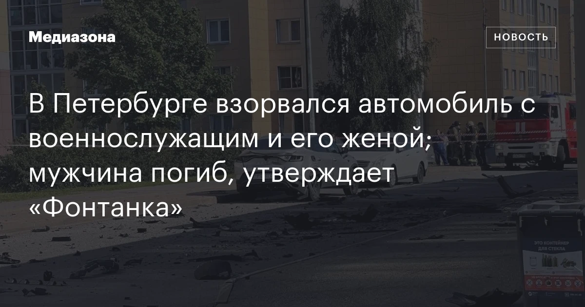 В Петербурге взорвался автомобиль с военнослужащим и его женой; мужчина погиб, утверждает «Фонтанка»