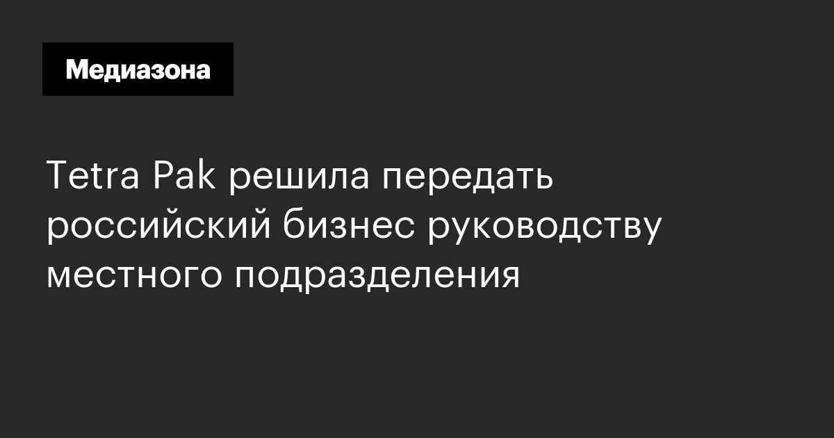 Tetra pak решила передать российский бизнес руководству местного подразделения