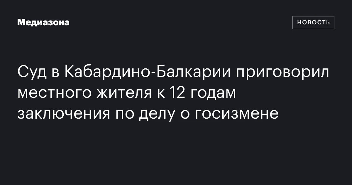 Суд в Кабардино‑Балкарии приговорил местного жителя к 12 годам заключения по делу о госизмене