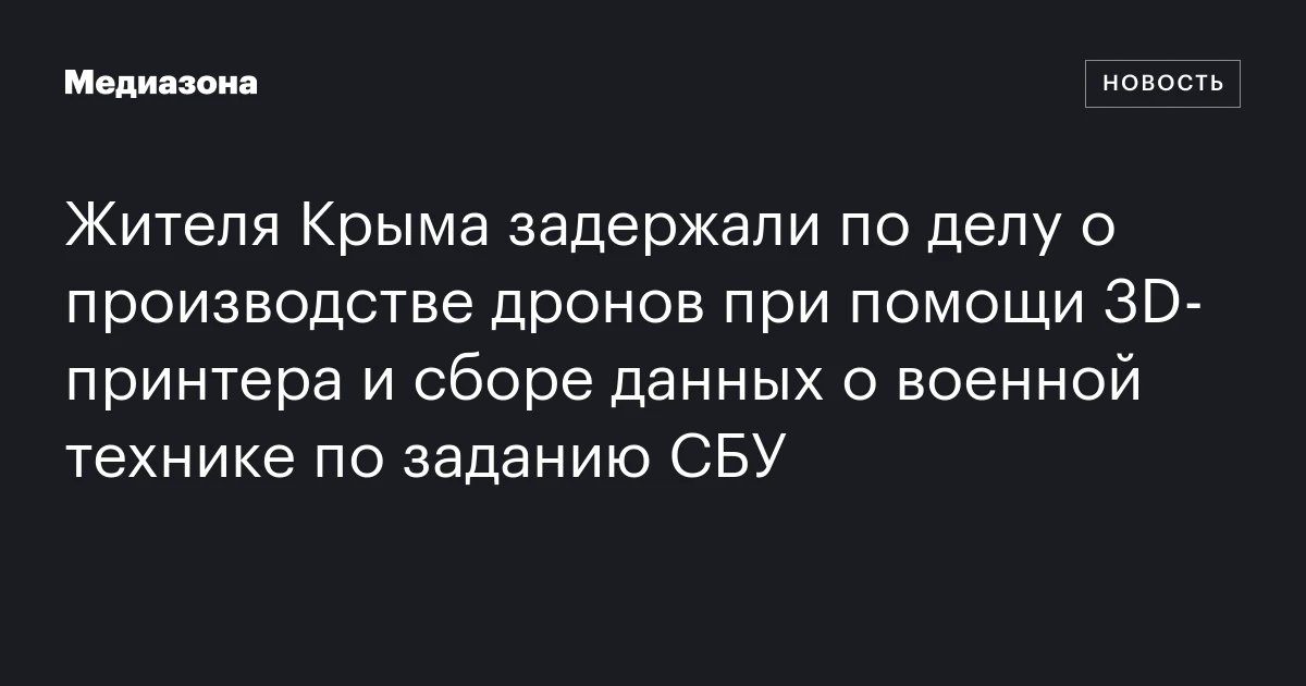 Жителя Крыма задержали по делу о производстве дронов при помощи 3D‑принтера и сборе данных о военной технике по заданию СБУ