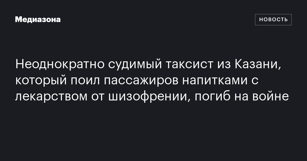 Неоднократно судимый таксист из Казани, который поил пассажиров напитками с лекарством от шизофрении, погиб на войне