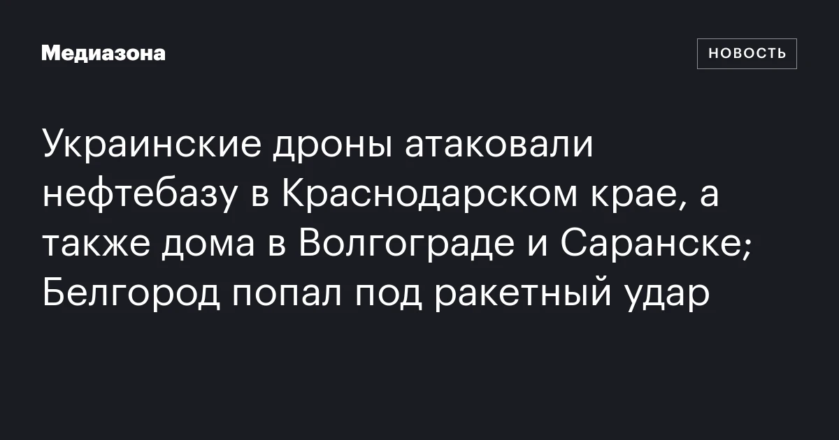 Украинские дроны атаковали нефтебазу в Краснодарском крае, а также дома в Волгограде и Саранске; Белгород попал под ракетный удар