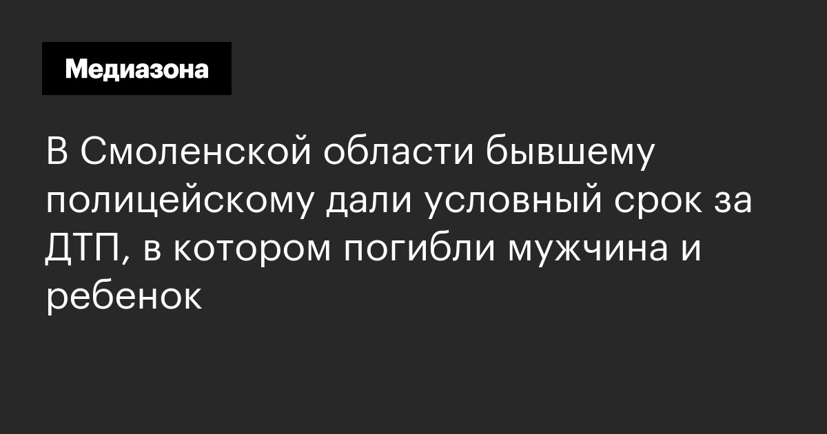 В смоленской области бывшему полицейскому дали условный срок за дтп, в котором погибли мужчина и ребенок