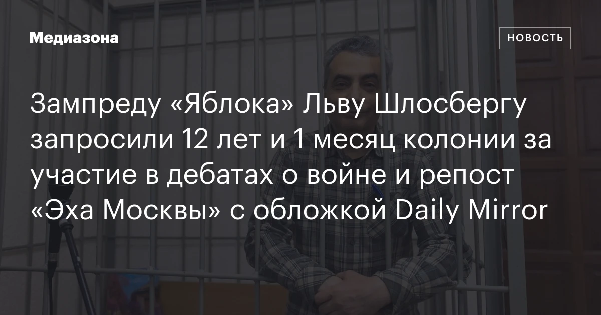 Зампреду «Яблока» Льву Шлосбергу запросили 12 лет и 1 месяц колонии за участие в дебатах о войне и репост «Эха Москвы» с обложкой Daily Mirror