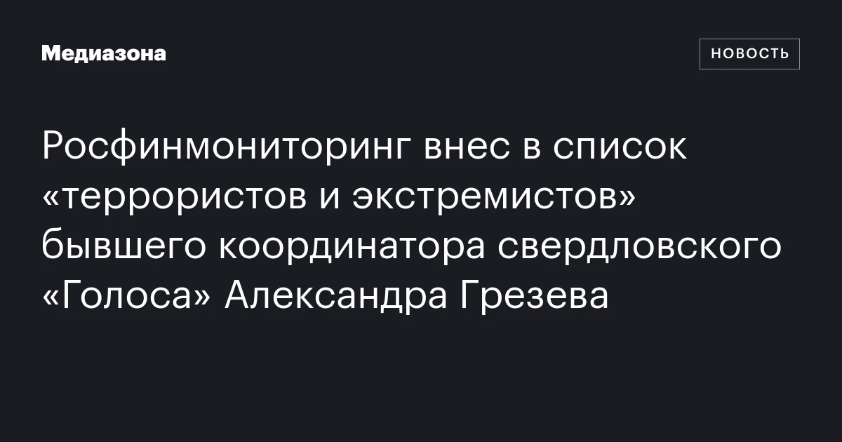 Росфинмониторинг внес в список «террористов и экстремистов» бывшего координатора свердловского «Голоса» Александра Грезева