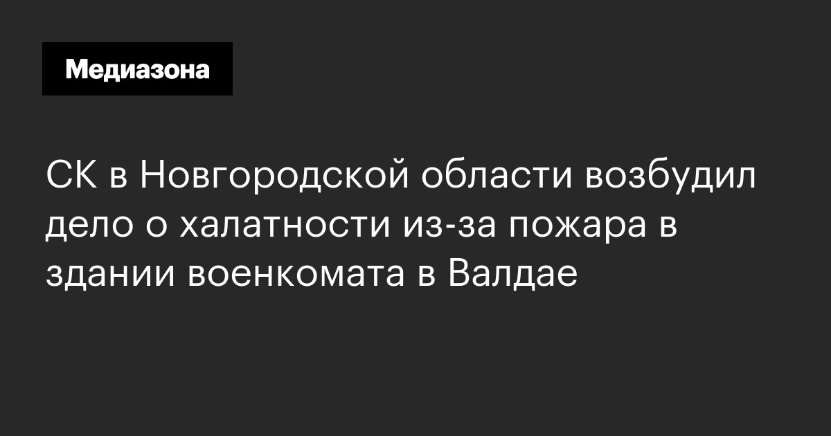 СК в Новгородской области возбудил дело о халатности из‑за пожара в ...
