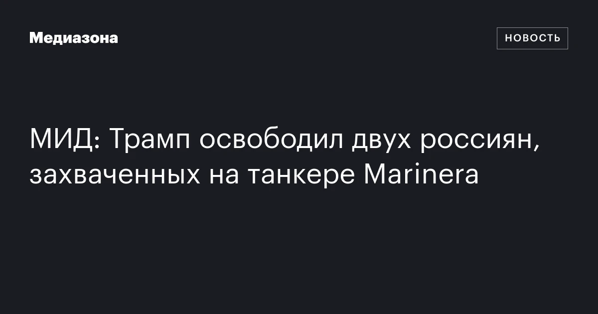 МИД: Трамп освободил двух россиян, захваченных на танкере Marinera