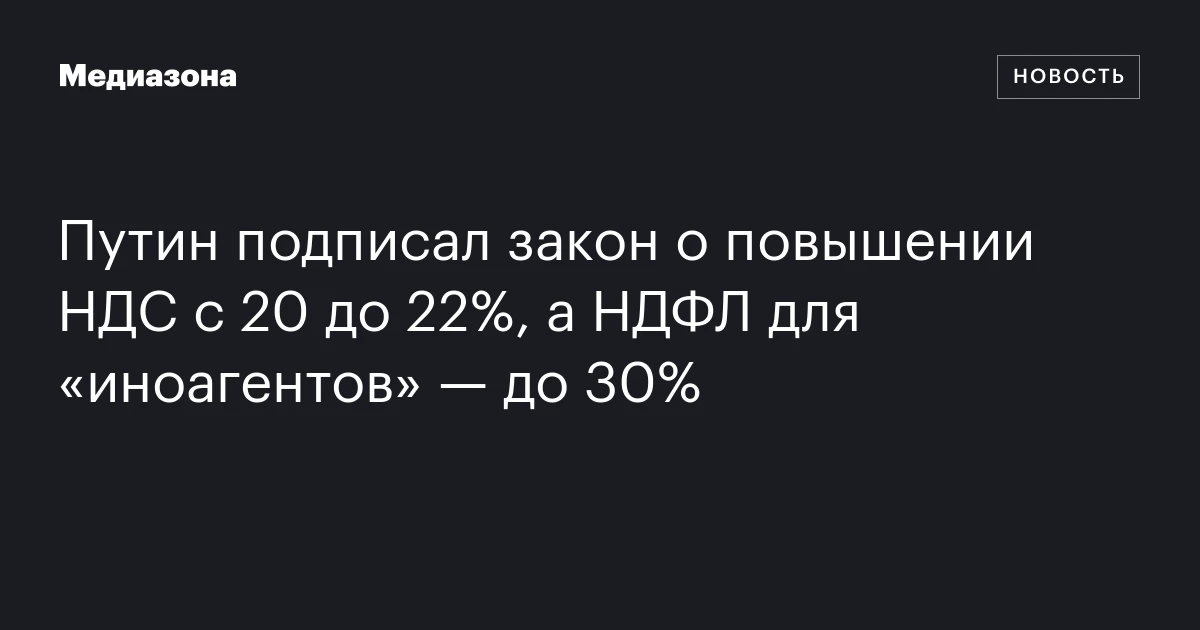 Путин подписал закон о повышении НДС с 20 до 22%, а НДФЛ для «иноагентов» — до 30%