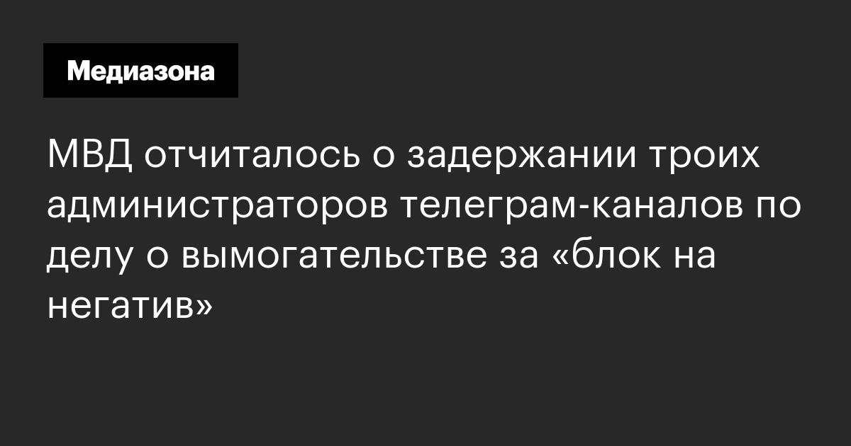 Мвд отчиталось о задержании троих администраторов телеграм‑каналов по делу о вымогательстве за «блок на негатив»