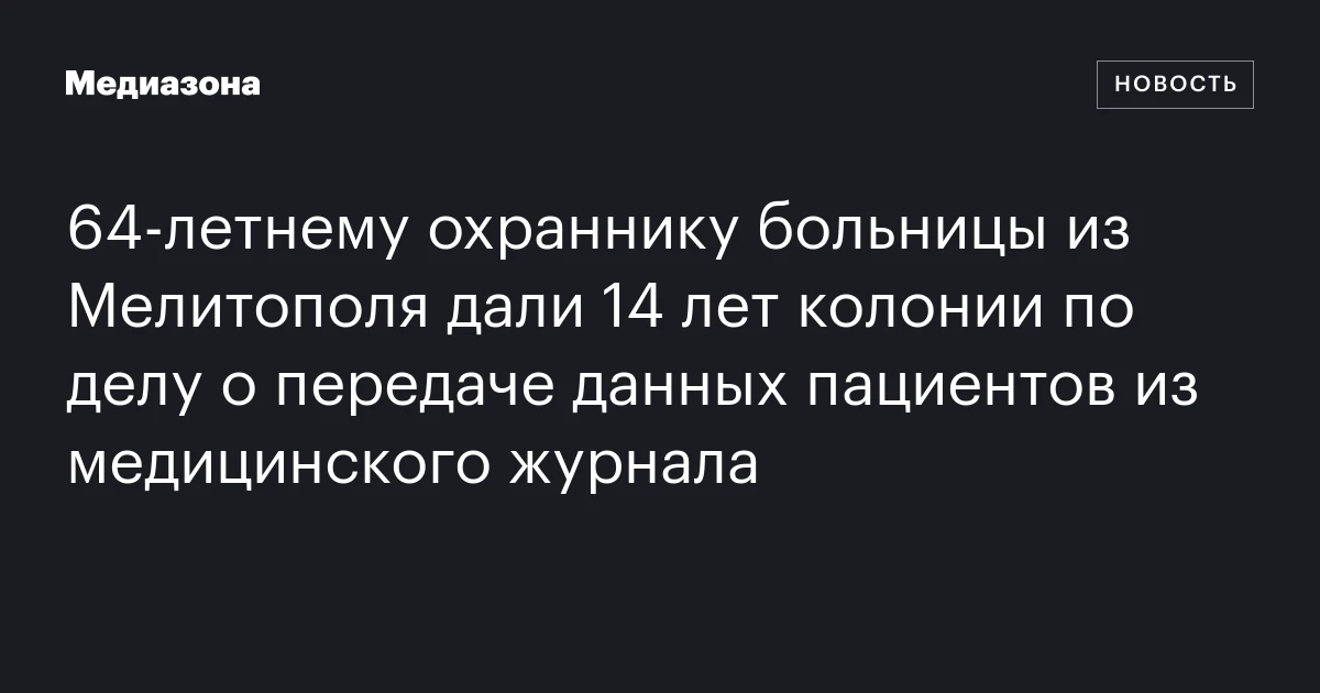 64‑летнему охраннику больницы из Мелитополя дали 14 лет колонии по делу о передаче данных пациентов из медицинского журнала