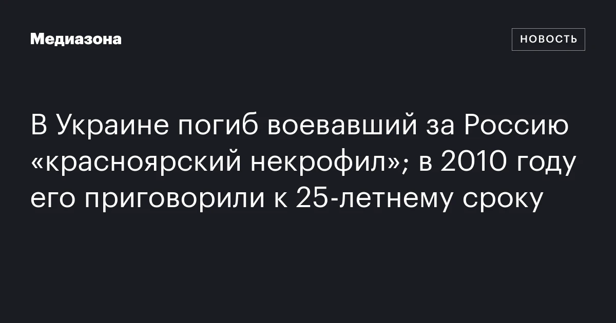 В Украине погиб воевавший за Россию «красноярский некрофил»; в 2010 году его приговорили к 25‑летнему сроку