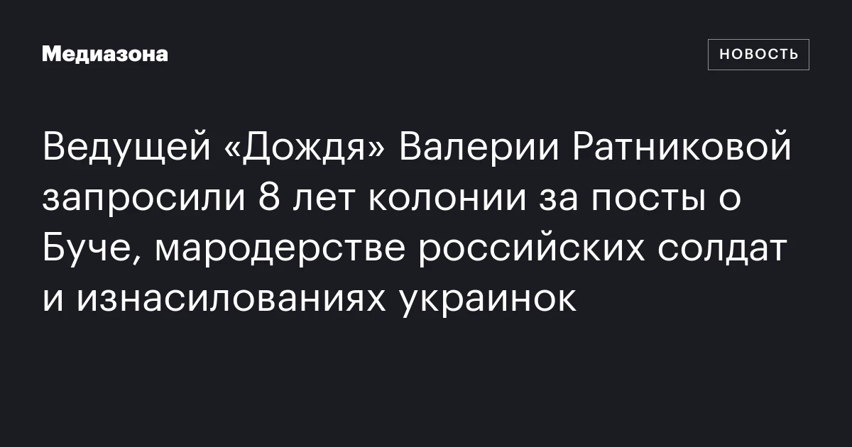 Ведущей «Дождя» Валерии Ратниковой запросили 8 лет колонии за посты о Буче, мародерстве российских солдат и изнасилованиях украинок