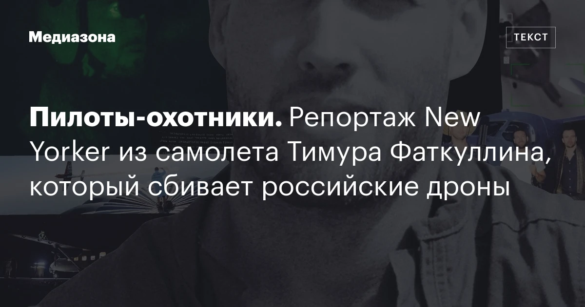 Пилоты‑охотники. Репортаж New Yorker из самолета Тимура Фаткуллина, который сбивает российские дроны