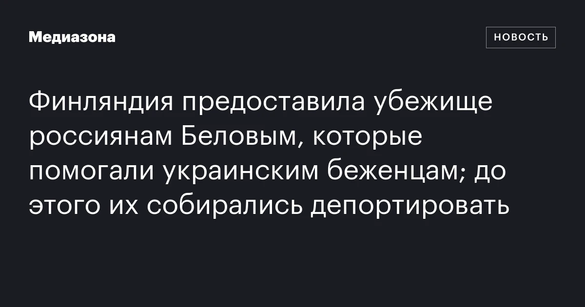 Финляндия предоставила убежище россиянам Беловым, которые помогали украинским беженцам; до этого их собирались депортировать