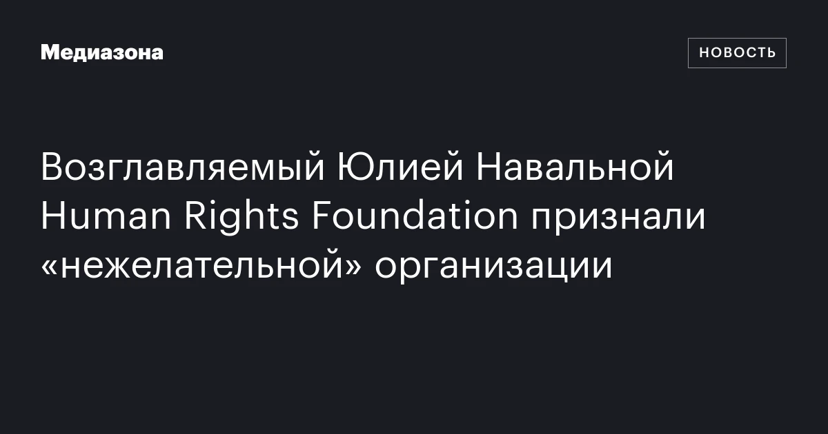 Возглавляемый Юлией Навальной Human Rights Foundation признали «нежелательной» организации