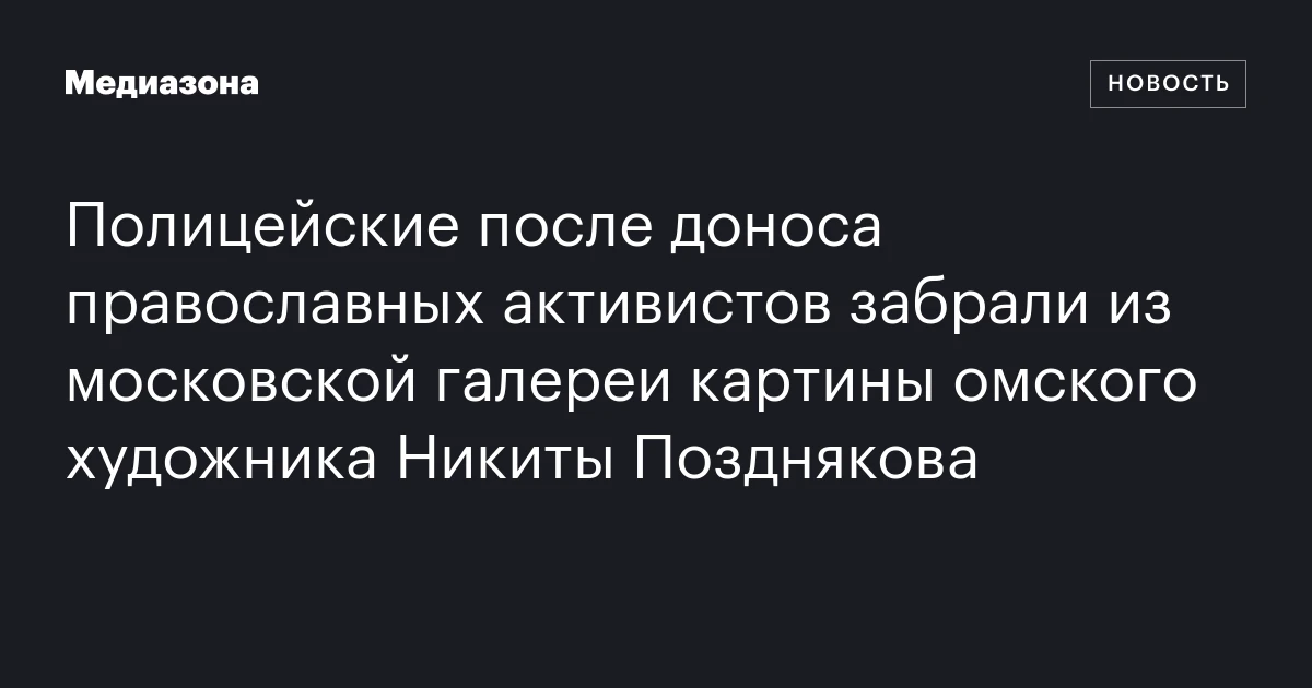 Полицейские после доноса православных активистов забрали из московской галереи картины омского художника Никиты Позднякова