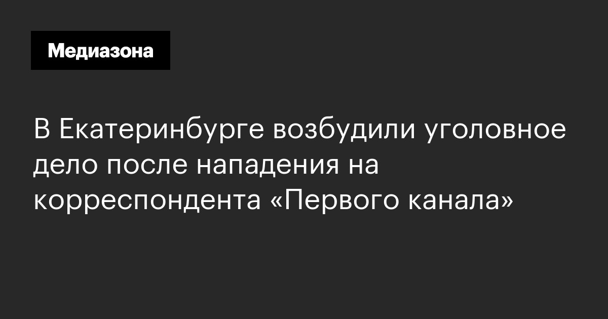 В Екатеринбурге возбудили уголовное дело после нападения на корреспондента «Первого канала»