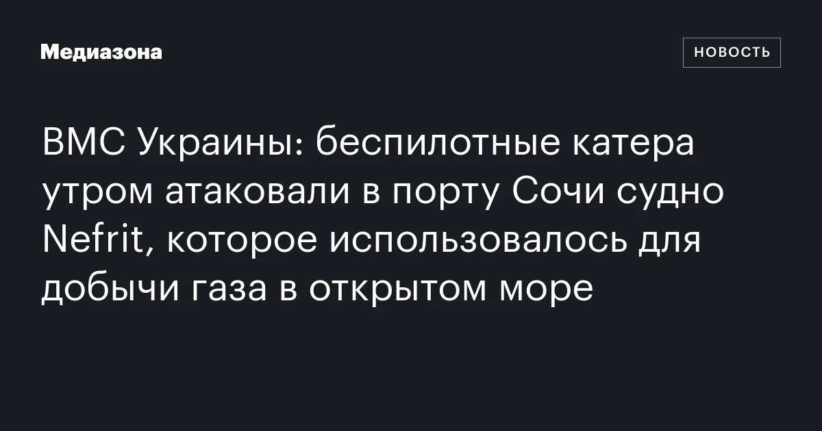 ВМС Украины: беспилотные катера утром атаковали в порту Сочи судно Nefrit, которое использовалось для добычи газа в открытом море