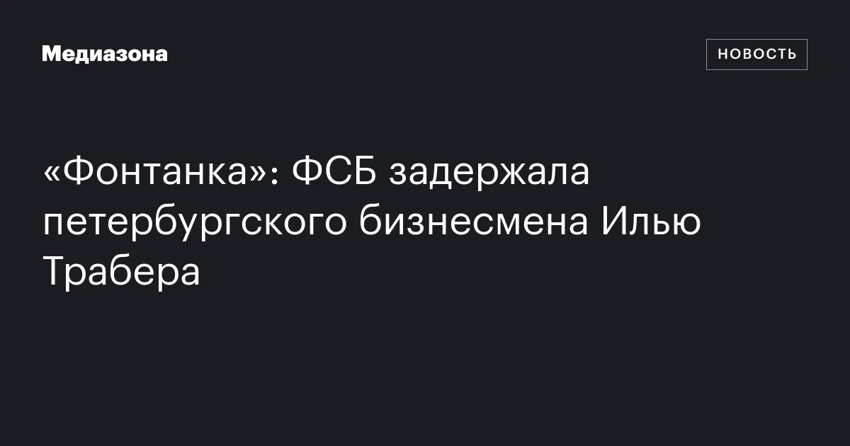 «Фонтанка»: ФСБ задержала петербургского бизнесмена Илью Трабера