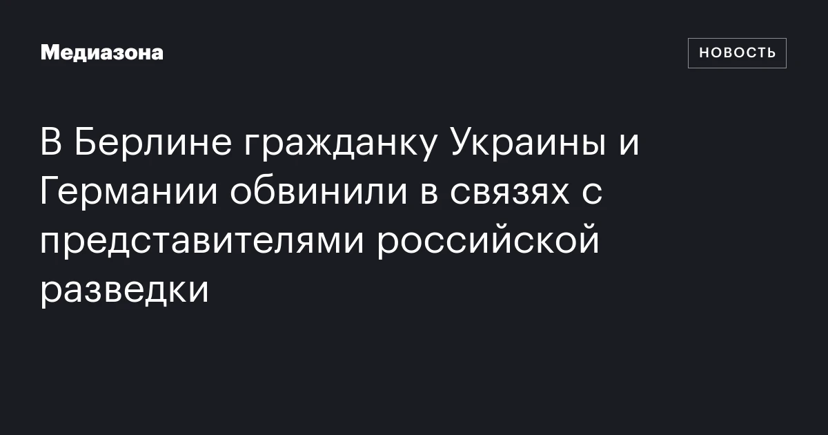 В Берлине гражданку Украины и Германии обвинили в связях с представителями российской разведки