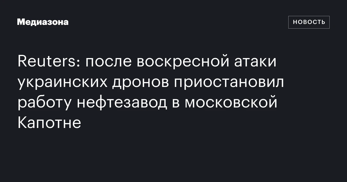 Reuters: после воскресной атаки украинских дронов приостановил работу нефтезавод в московской Капотне