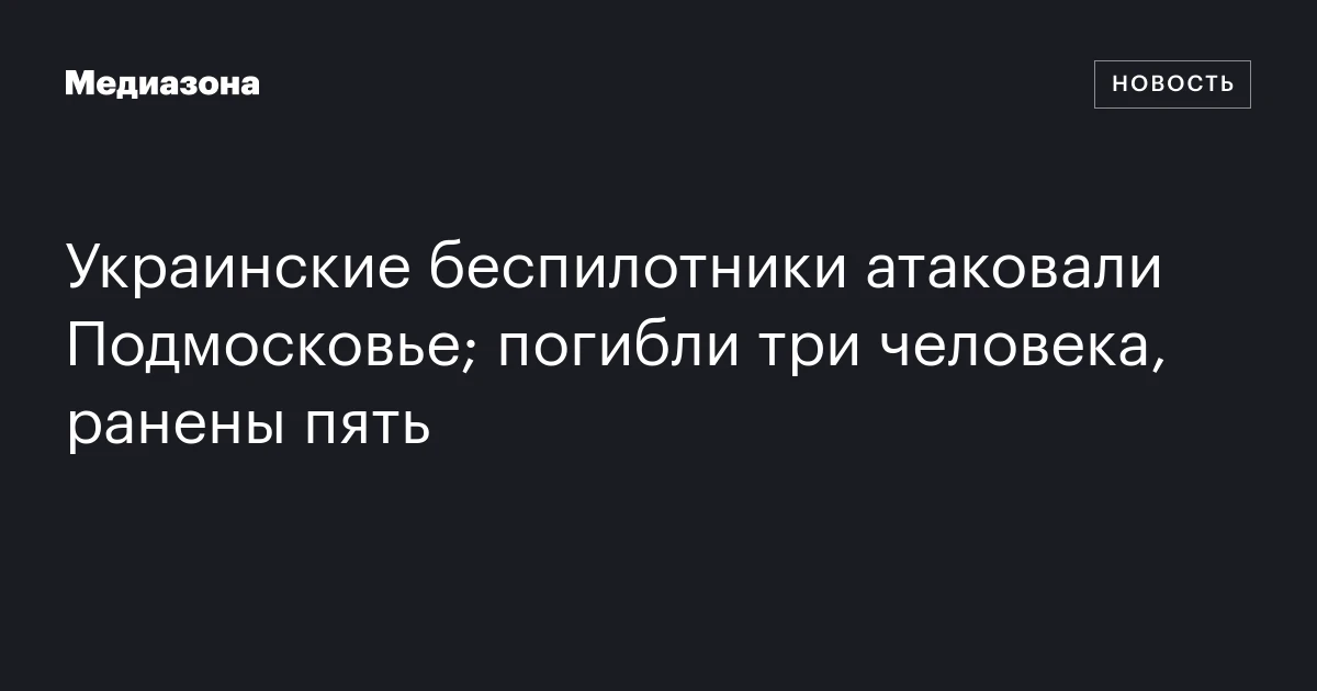 Украинские беспилотники атаковали Подмосковье; погибли три человека, ранены пять