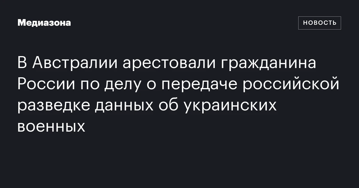 В Австралии арестовали гражданина России по делу о передаче российской разведке данных об украинских военных