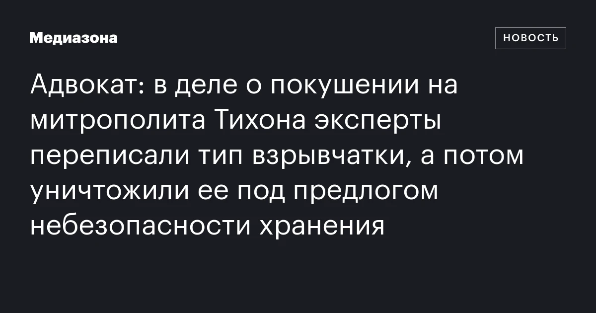 Адвокат: в деле о покушении на митрополита Тихона эксперты переписали тип взрывчатки, а потом уничтожили ее под предлогом небезопасности хранения
