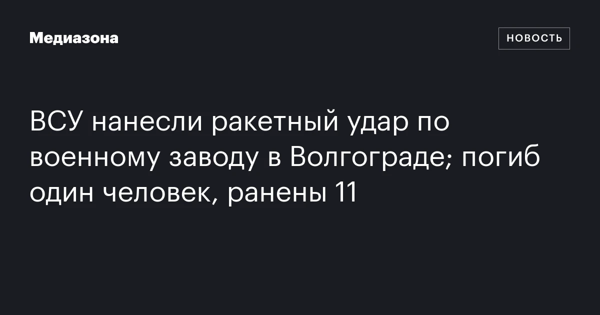 ВСУ нанесли ракетный удар по военному заводу в Волгограде; погиб один человек, ранены 11