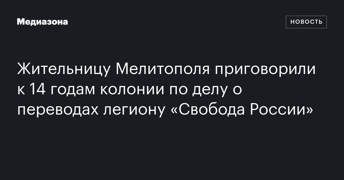 Жительницу Мелитополя приговорили к 14 годам колонии по делу о переводах легиону «Свобода России»