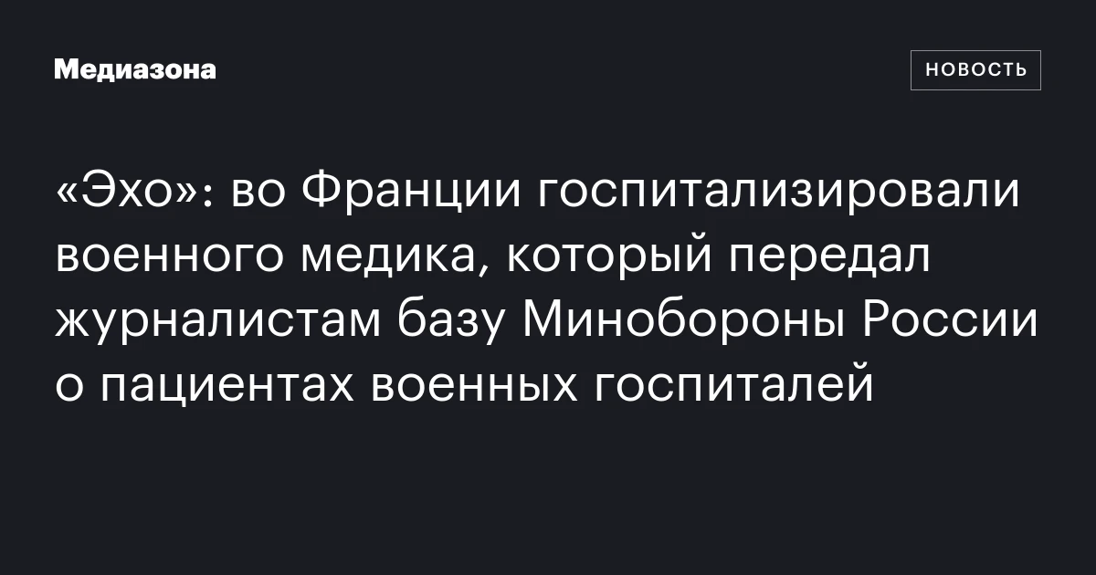 «Эхо»: во Франции госпитализировали военного медика, который передал журналистам базу Минобороны России о пациентах военных госпиталей