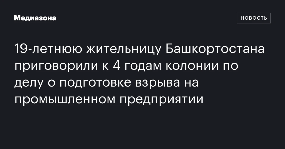19‑летнюю жительницу Башкортостана приговорили к 4 годам колонии по делу о подготовке взрыва на промышленном предприятии