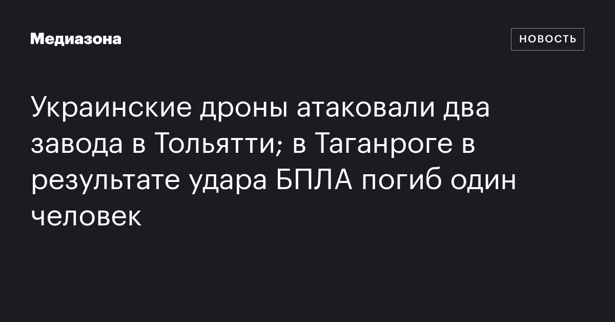 Украинские дроны атаковали два завода в Тольятти; в Таганроге в результате удара БПЛА погиб один человек