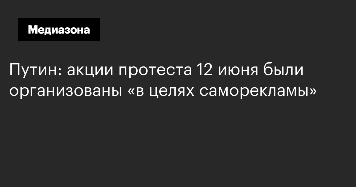 Путин: акции протеста 12 июня были организованы «в целях саморекламы»