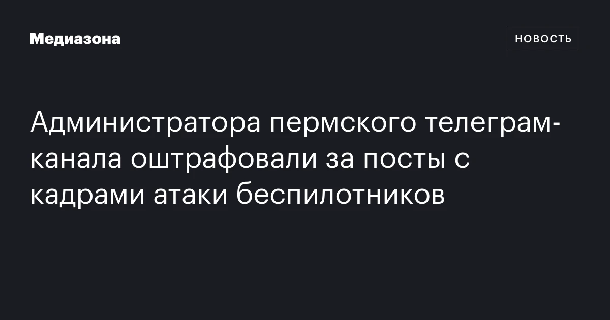 Администратора пермского телеграм‑канала оштрафовали за посты с кадрами атаки беспилотников